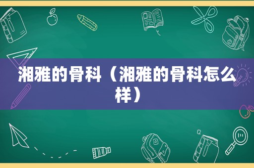 湘雅的骨科（湘雅的骨科怎么样）