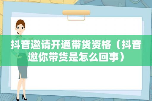 抖音邀请开通带货资格（抖音邀你带货是怎么回事）