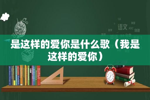 是这样的爱你是什么歌（我是这样的爱你）