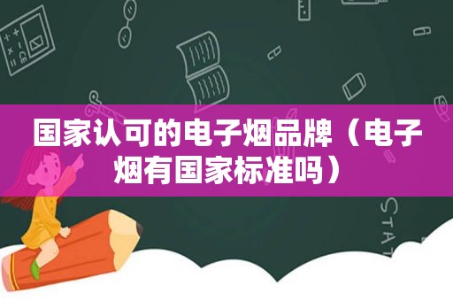 国家认可的电子烟品牌（电子烟有国家标准吗）