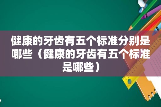 健康的牙齿有五个标准分别是哪些（健康的牙齿有五个标准是哪些）