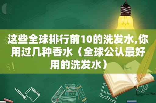 这些全球排行前10的洗发水,你用过几种香水（全球公认最好用的洗发水）