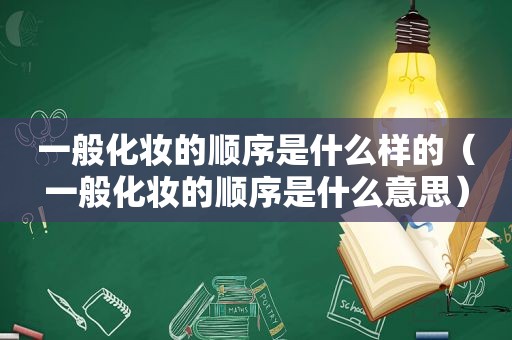 一般化妆的顺序是什么样的（一般化妆的顺序是什么意思）