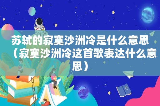 苏轼的寂寞沙洲冷是什么意思（寂寞沙洲冷这首歌表达什么意思）