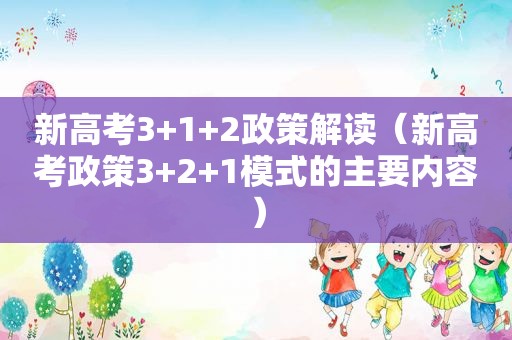 新高考3+1+2政策解读（新高考政策3+2+1模式的主要内容）