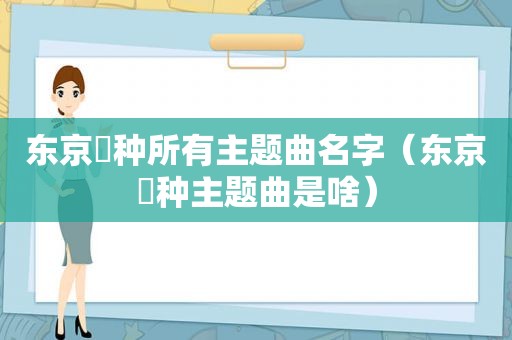 东京喰种所有主题曲名字（东京喰种主题曲是啥）