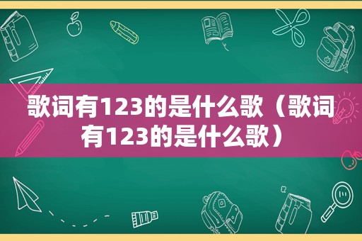 歌词有123的是什么歌（歌词有123的是什么歌）