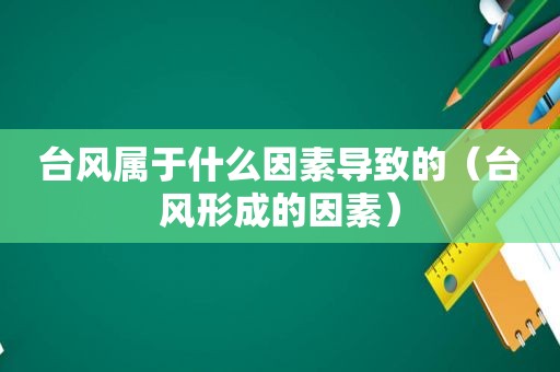 台风属于什么因素导致的（台风形成的因素）