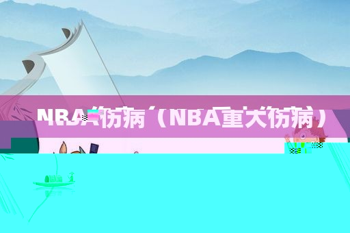 NBA伤病（NBA重大伤病）