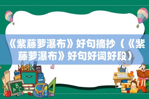 《紫藤萝瀑布》好句摘抄（《紫藤萝瀑布》好句好词好段）