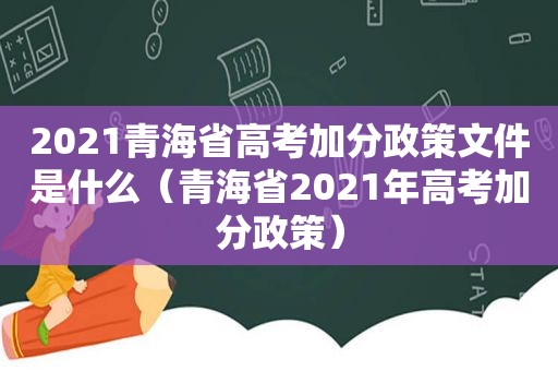 2021青海省高考加分政策文件是什么（青海省2021年高考加分政策）