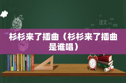 杉杉来了插曲（杉杉来了插曲是谁唱）