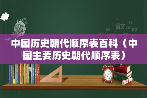 中国历史朝代顺序表百科（中国主要历史朝代顺序表）