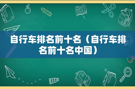 自行车排名前十名（自行车排名前十名中国）