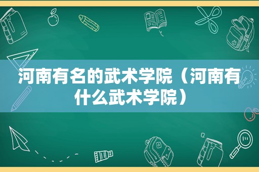 河南有名的武术学院（河南有什么武术学院）