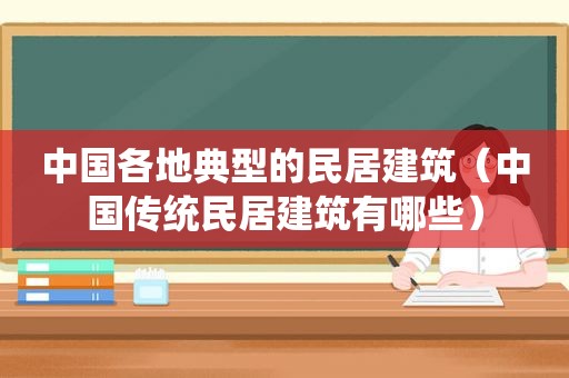 中国各地典型的民居建筑（中国传统民居建筑有哪些）