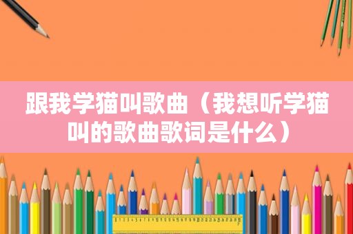 跟我学猫叫歌曲（我想听学猫叫的歌曲歌词是什么）