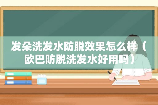 发朵洗发水防脱效果怎么样（欧巴防脱洗发水好用吗）