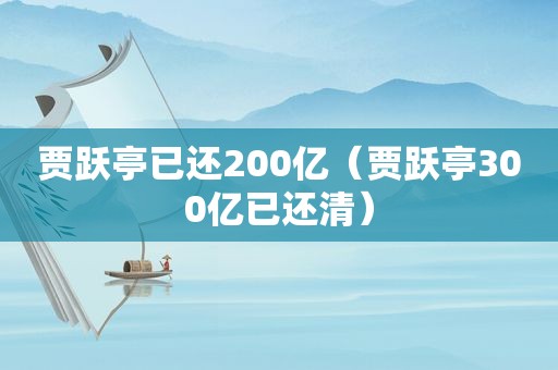 贾跃亭已还200亿（贾跃亭300亿已还清）