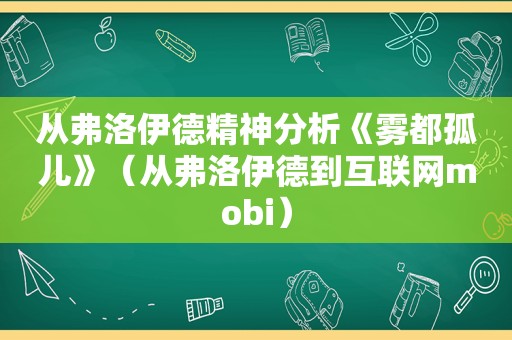 从弗洛伊德精神分析《雾都孤儿》（从弗洛伊德到互联网mobi）