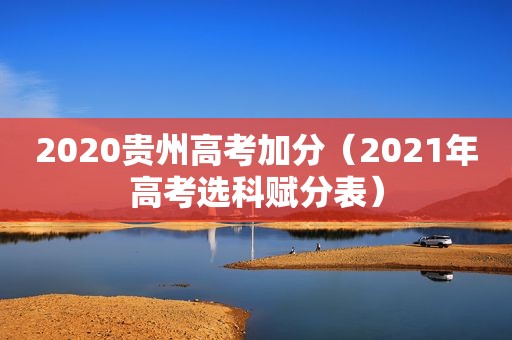 2020贵州高考加分（2021年高考选科赋分表）