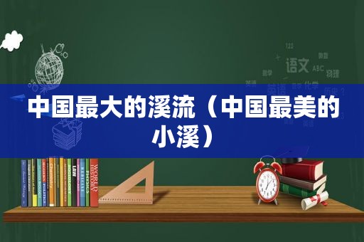 中国最大的溪流（中国最美的小溪）