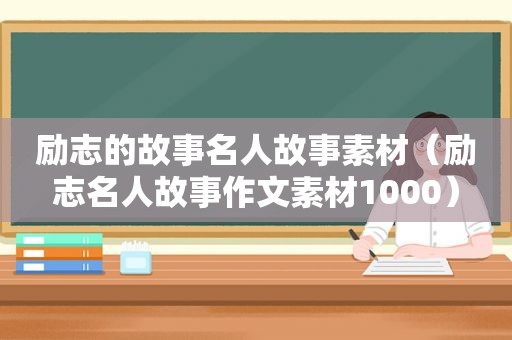 励志的故事名人故事素材（励志名人故事作文素材1000）