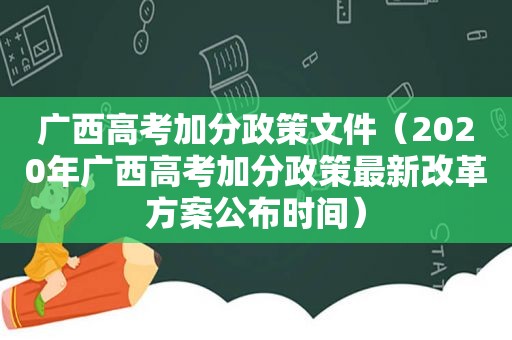 广西高考加分政策文件（2020年广西高考加分政策最新改革方案公布时间）