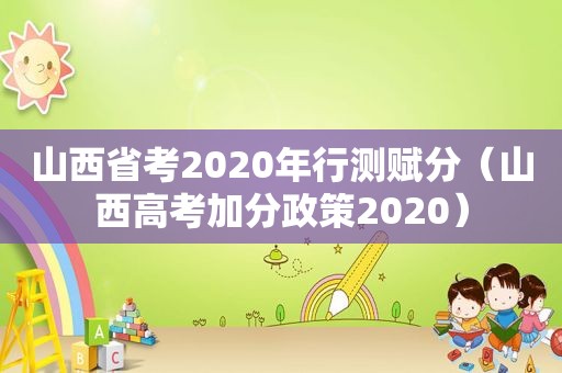 山西省考2020年行测赋分（山西高考加分政策2020）