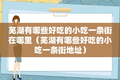 芜湖有哪些好吃的小吃一条街在哪里（芜湖有哪些好吃的小吃一条街地址）