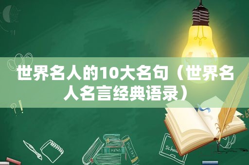 世界名人的10大名句（世界名人名言经典语录）