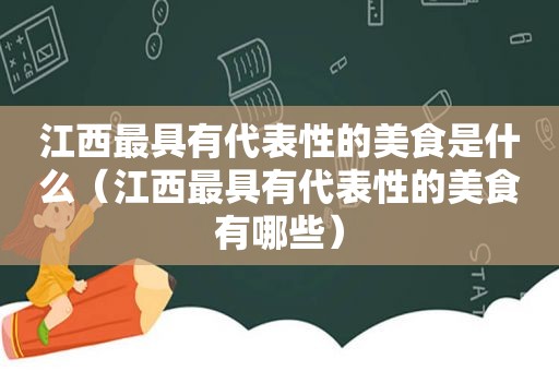 江西最具有代表性的美食是什么（江西最具有代表性的美食有哪些）