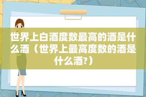 世界上白酒度数最高的酒是什么酒（世界上最高度数的酒是什么酒?）