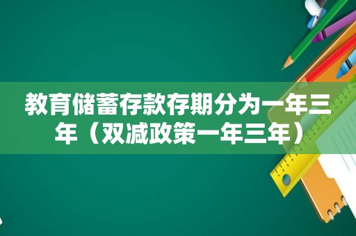 教育储蓄存款存期分为一年三年（双减政策一年三年）