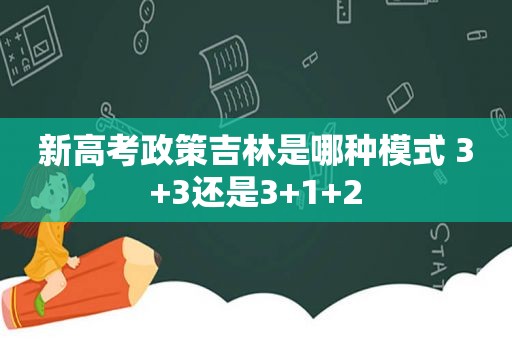 新高考政策吉林是哪种模式 3+3还是3+1+2