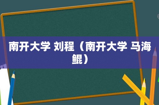 南开大学 刘程（南开大学 马海鲲）