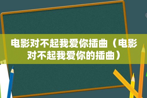 电影对不起我爱你插曲（电影对不起我爱你的插曲）