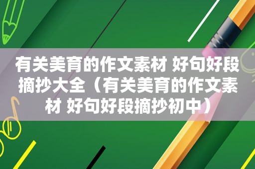 有关美育的作文素材 好句好段摘抄大全（有关美育的作文素材 好句好段摘抄初中）