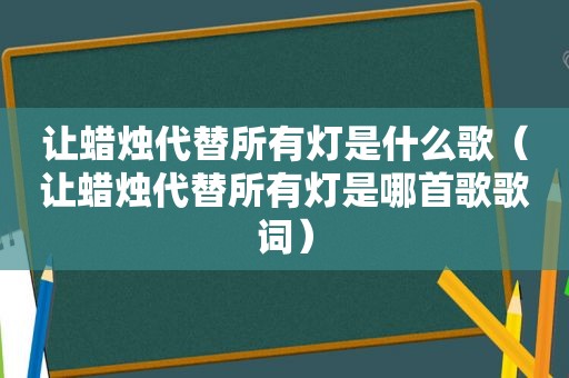 让蜡烛代替所有灯是什么歌（让蜡烛代替所有灯是哪首歌歌词）