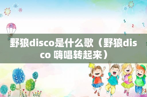 野狼disco是什么歌（野狼disco 嗨唱转起来）