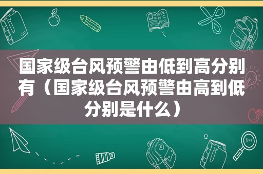 国家级台风预警由低到高分别有（国家级台风预警由高到低分别是什么）