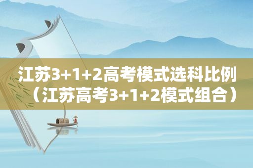 江苏3+1+2高考模式选科比例（江苏高考3+1+2模式组合）