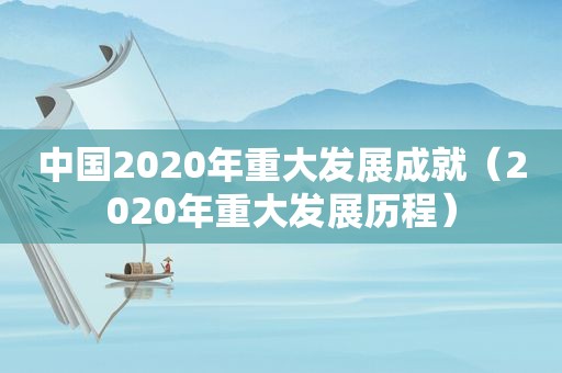 中国2020年重大发展成就（2020年重大发展历程）