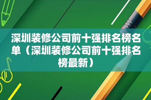 深圳装修公司前十强排名榜名单（深圳装修公司前十强排名榜最新）