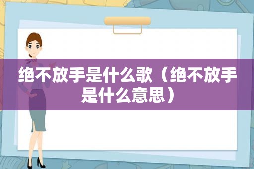 绝不放手是什么歌（绝不放手是什么意思）