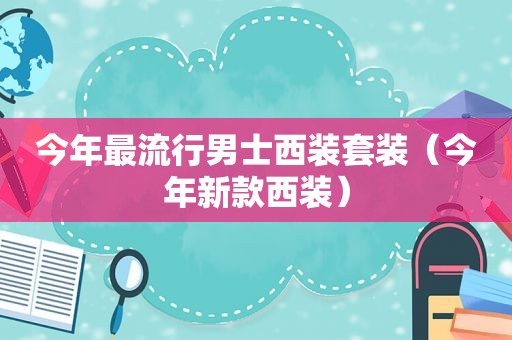 今年最流行男士西装套装（今年新款西装）