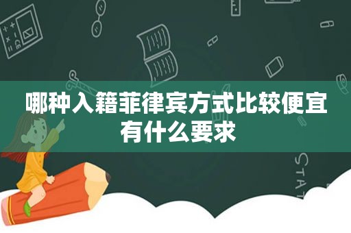 哪种入籍菲律宾方式比较便宜 有什么要求