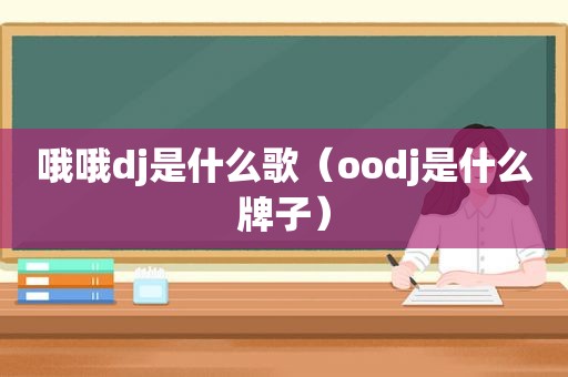 哦哦dj是什么歌（oodj是什么牌子）