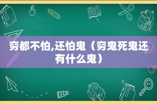 穷都不怕,还怕鬼（穷鬼死鬼还有什么鬼）