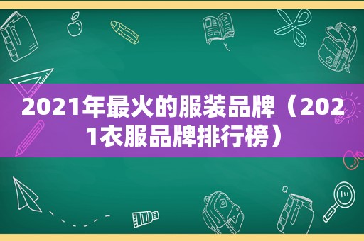 2021年最火的服装品牌（2021衣服品牌排行榜）